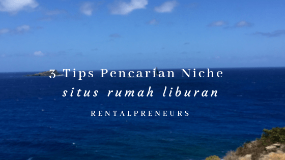 3 Tips Pencarian Niche Rumah Liburan