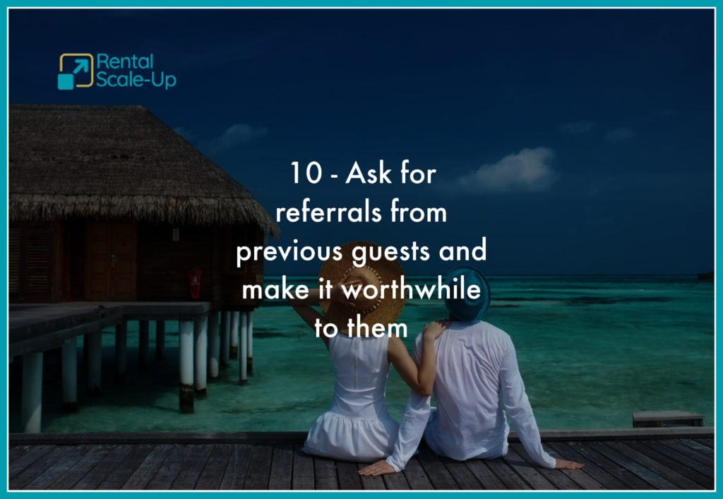 Ask for referrals from previous guests and make it worthwhile to them