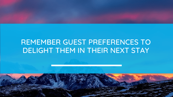 Remember guest preferences to delight them in their next stay